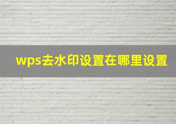 wps去水印设置在哪里设置