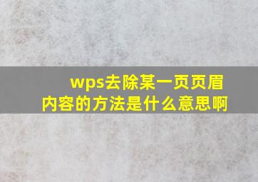 wps去除某一页页眉内容的方法是什么意思啊