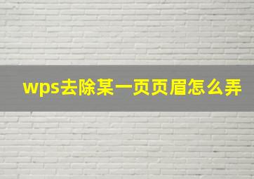 wps去除某一页页眉怎么弄