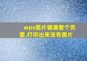 wps图片铺满整个页面,打印出来没有图片