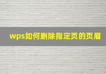 wps如何删除指定页的页眉