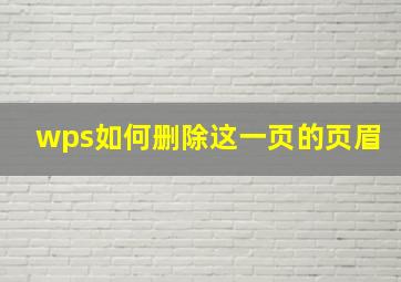 wps如何删除这一页的页眉