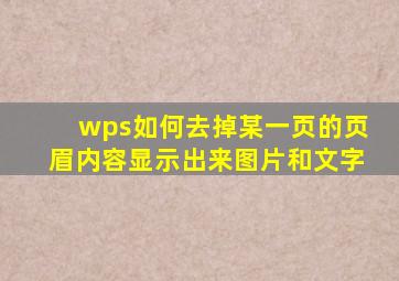 wps如何去掉某一页的页眉内容显示出来图片和文字