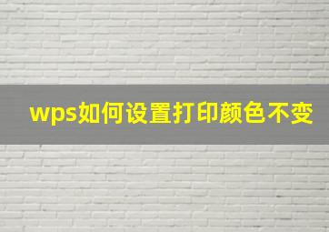 wps如何设置打印颜色不变