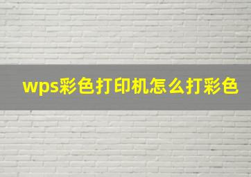 wps彩色打印机怎么打彩色