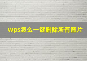 wps怎么一键删除所有图片