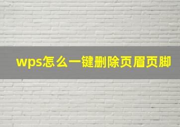 wps怎么一键删除页眉页脚