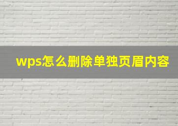 wps怎么删除单独页眉内容