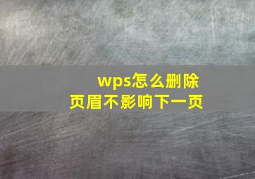 wps怎么删除页眉不影响下一页