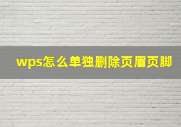 wps怎么单独删除页眉页脚