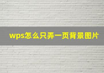 wps怎么只弄一页背景图片