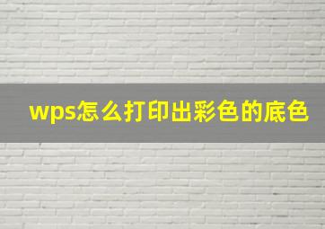 wps怎么打印出彩色的底色