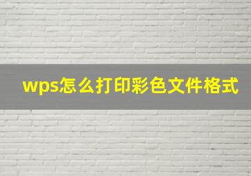 wps怎么打印彩色文件格式