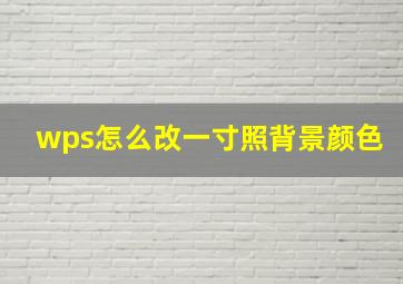 wps怎么改一寸照背景颜色