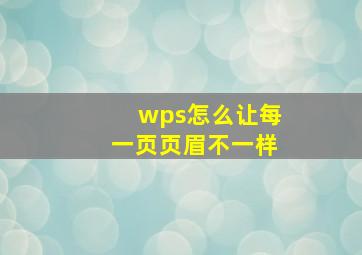 wps怎么让每一页页眉不一样