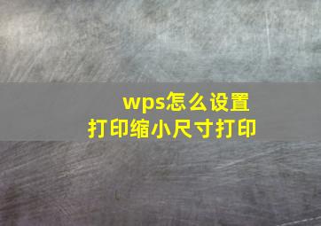 wps怎么设置打印缩小尺寸打印