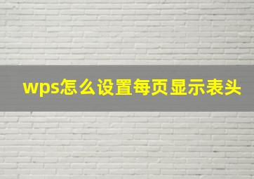 wps怎么设置每页显示表头