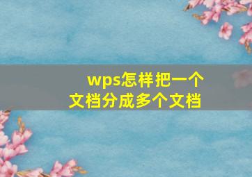 wps怎样把一个文档分成多个文档