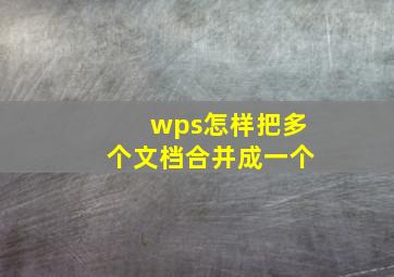 wps怎样把多个文档合并成一个