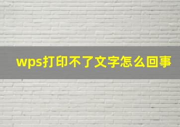 wps打印不了文字怎么回事