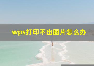 wps打印不出图片怎么办