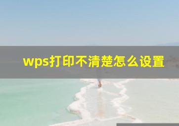 wps打印不清楚怎么设置