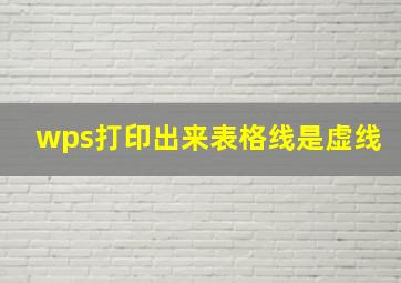 wps打印出来表格线是虚线