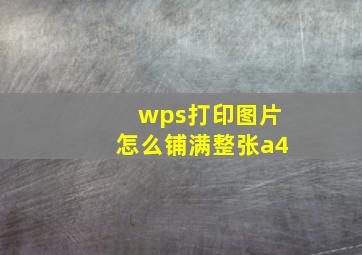 wps打印图片怎么铺满整张a4