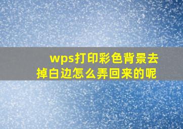 wps打印彩色背景去掉白边怎么弄回来的呢