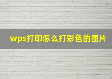 wps打印怎么打彩色的图片