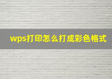 wps打印怎么打成彩色格式