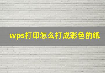 wps打印怎么打成彩色的纸