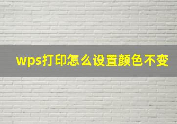 wps打印怎么设置颜色不变