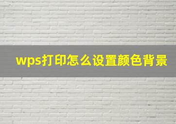 wps打印怎么设置颜色背景