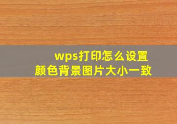 wps打印怎么设置颜色背景图片大小一致