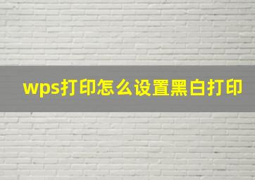 wps打印怎么设置黑白打印