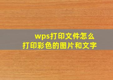 wps打印文件怎么打印彩色的图片和文字