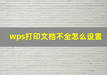 wps打印文档不全怎么设置