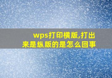 wps打印横版,打出来是纵版的是怎么回事