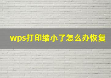 wps打印缩小了怎么办恢复