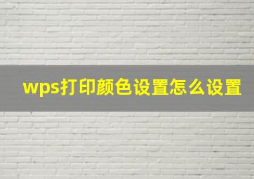 wps打印颜色设置怎么设置