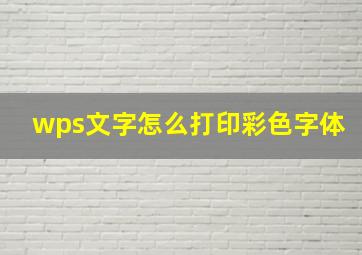 wps文字怎么打印彩色字体