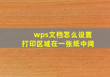 wps文档怎么设置打印区域在一张纸中间