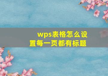 wps表格怎么设置每一页都有标题