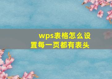 wps表格怎么设置每一页都有表头