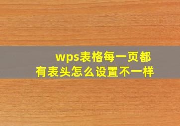 wps表格每一页都有表头怎么设置不一样