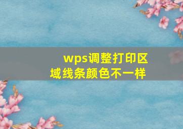 wps调整打印区域线条颜色不一样