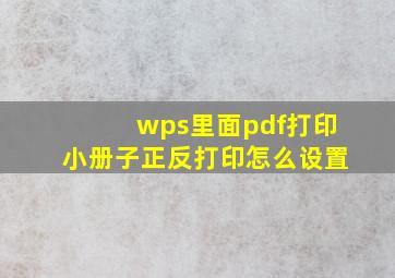 wps里面pdf打印小册子正反打印怎么设置