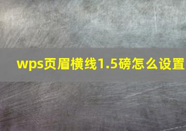 wps页眉横线1.5磅怎么设置