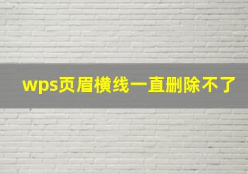 wps页眉横线一直删除不了